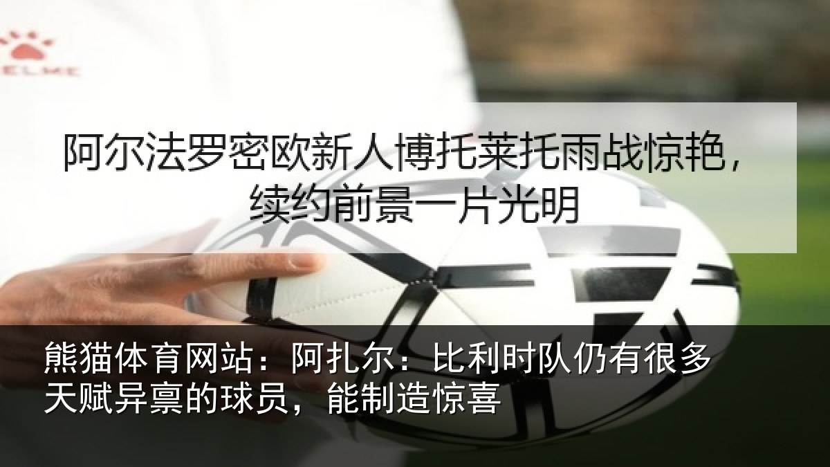 熊猫体育网站：阿扎尔：比利时队仍有很多天赋异禀的球员，能制造惊喜