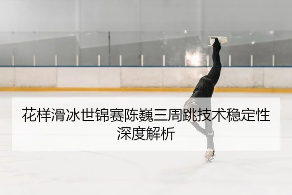 hua-yang-hua-bing-shi-jin-sai-chen-wei-san-zhou-tiao-ji-shu-wen-ding-xing-shen-du-jie-xi-2-555.jpg