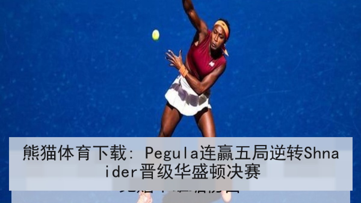 熊猫体育下载: Pegula连赢五局逆转Shnaider晋级华盛顿决赛 熊猫体育下载: Pegula连赢五局逆转Shnaider晋级华盛顿决赛