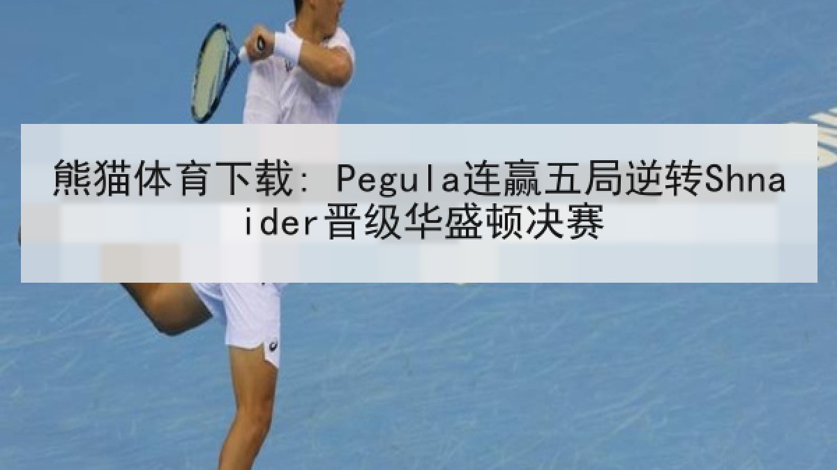 熊猫体育下载: Pegula连赢五局逆转Shnaider晋级华盛顿决赛
