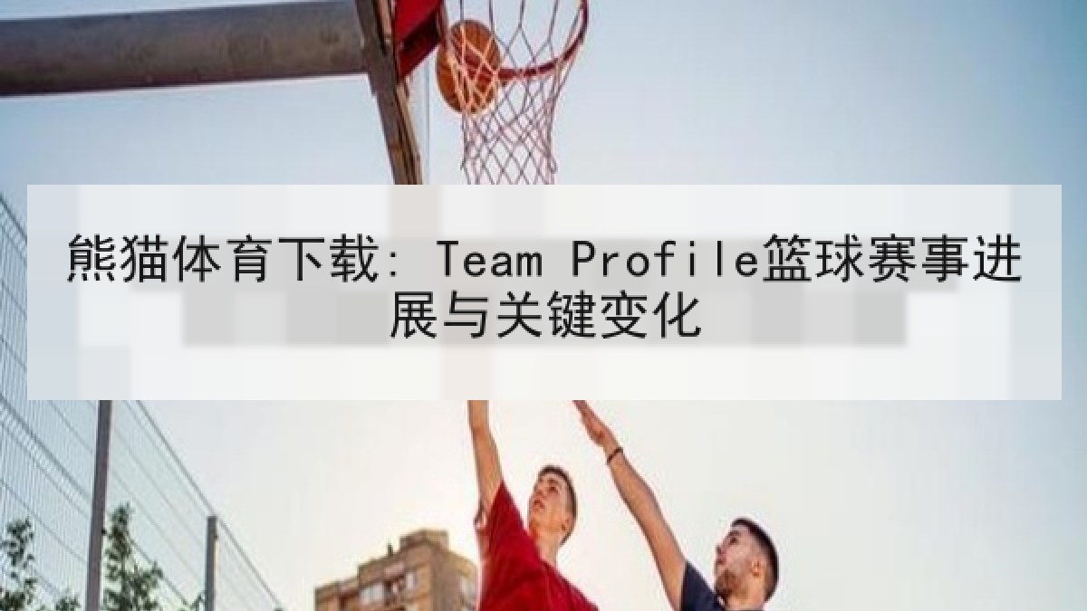 熊猫体育下载: Team Profile篮球赛事进展与关键变化 熊猫体育下载: Team Profile篮球赛事进展与关键变化
