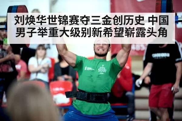 刘焕华世锦赛夺三金创历史 中国男子举重大级别新希望崭露头角