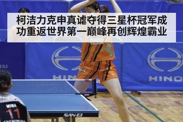 柯洁力克申真谑夺得三星杯冠军成功重返世界第一巅峰再创辉煌霸业
