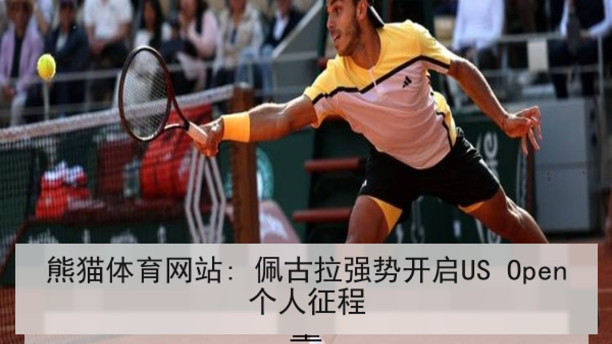 熊猫体育网站: 佩古拉强势开启US Open个人征程