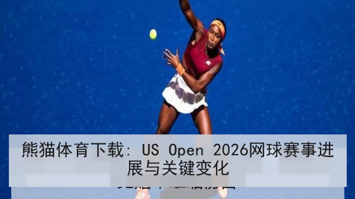 熊猫体育下载: US Open 2026网球赛事进展与关键变化