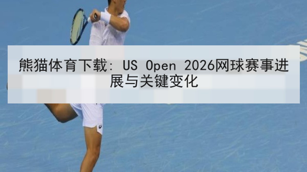 熊猫体育下载: US Open 2026网球赛事进展与关键变化