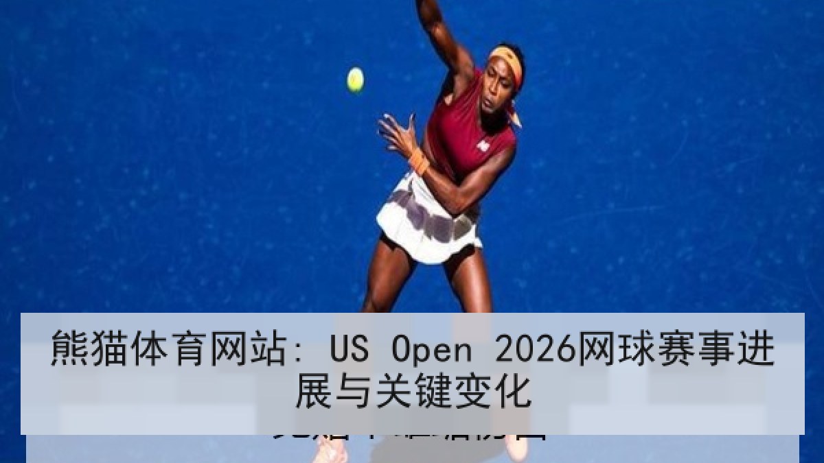熊猫体育网站: US Open 2026网球赛事进展与关键变化