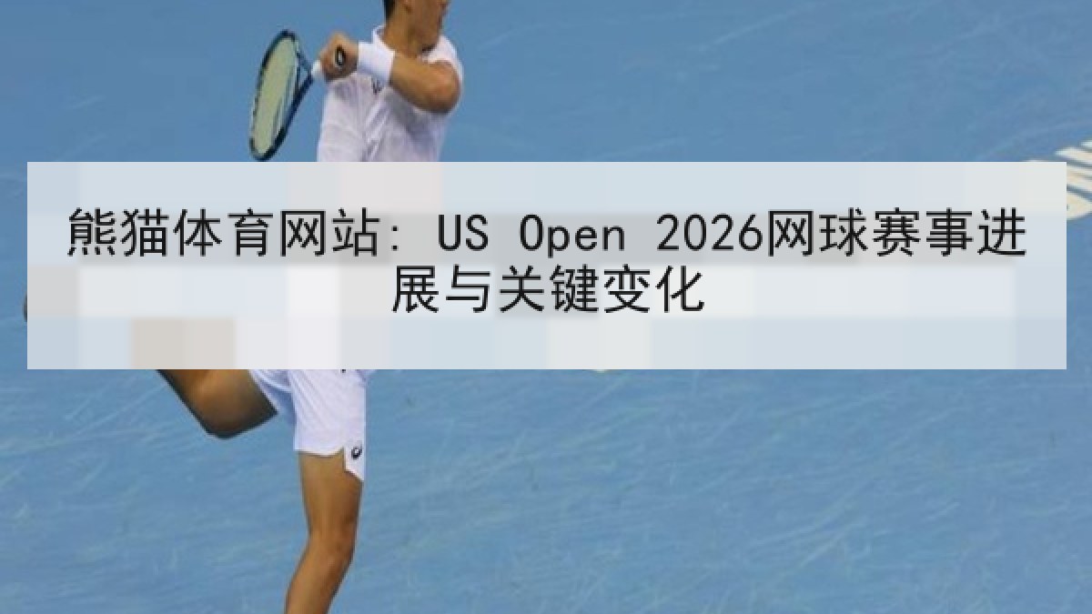 熊猫体育网站: US Open 2026网球赛事进展与关键变化