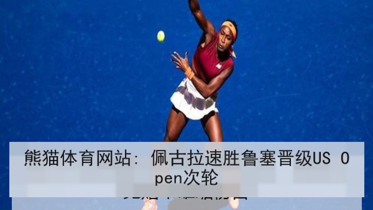 熊猫体育网站: 佩古拉速胜鲁塞晋级US Open次轮