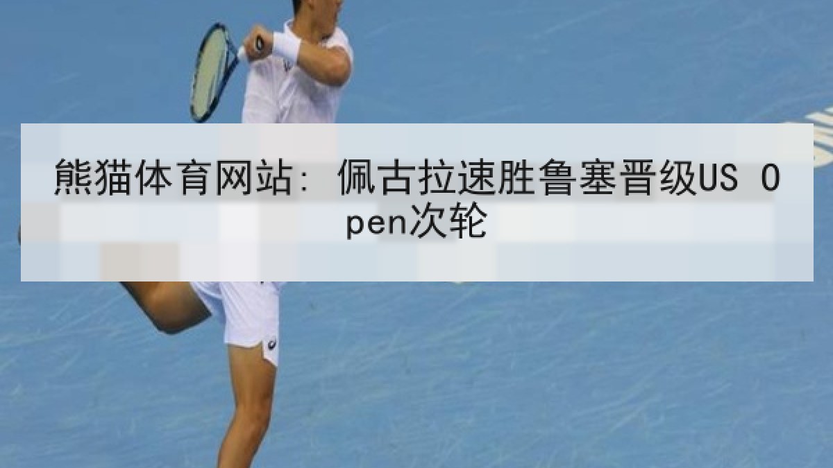 熊猫体育网站: 佩古拉速胜鲁塞晋级US Open次轮