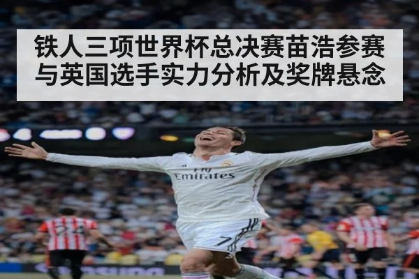 铁人三项世界杯总决赛苗浩参赛与英国选手实力分析及奖牌悬念